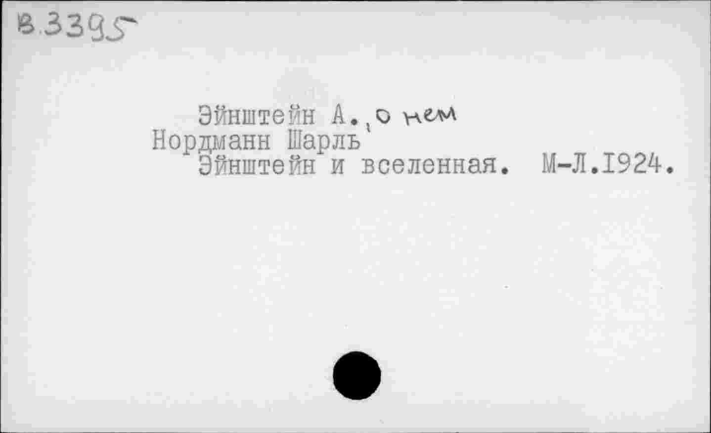 ﻿взздг
Эйнштейн А. 'О
Нордманн Шарль Эйнштейн и вселенная.
М-Л.1924.